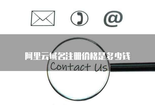 阿里云域名注册价格是多少钱