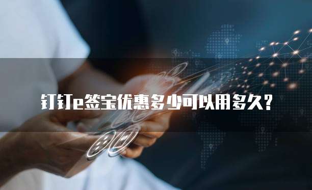 钉钉e签宝优惠多少可以用多久?