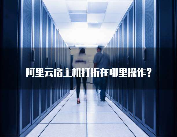 阿里云宿主机打折在哪里操作?