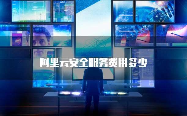 阿里云安全服务费用多少