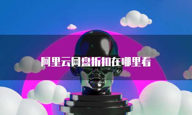 阿里云网盘折扣在哪里看