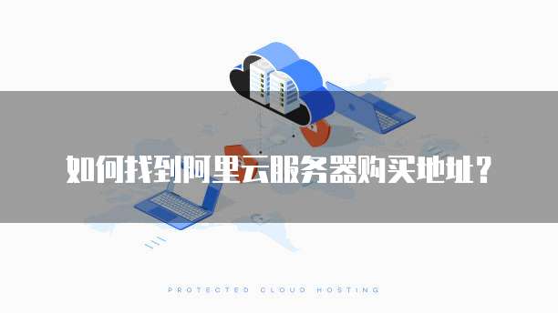 如何找到阿里云服务器购买地址?