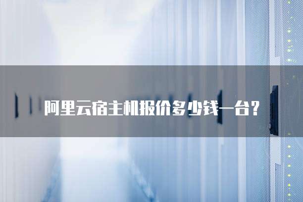 阿里云宿主机报价多少钱一台?