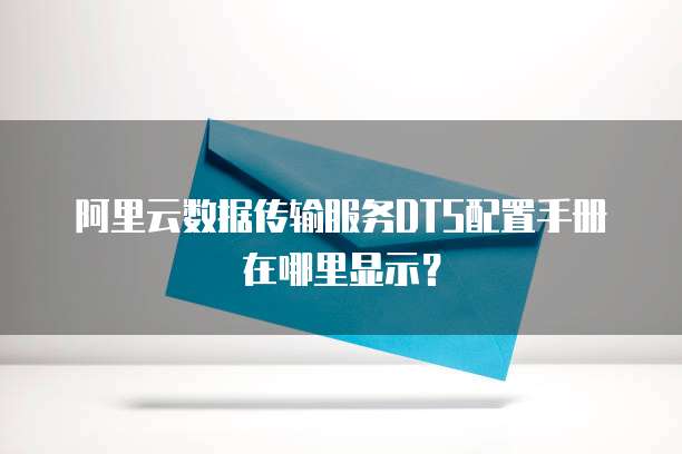 阿里云数据传输服务DTS配置手册在哪里显示?