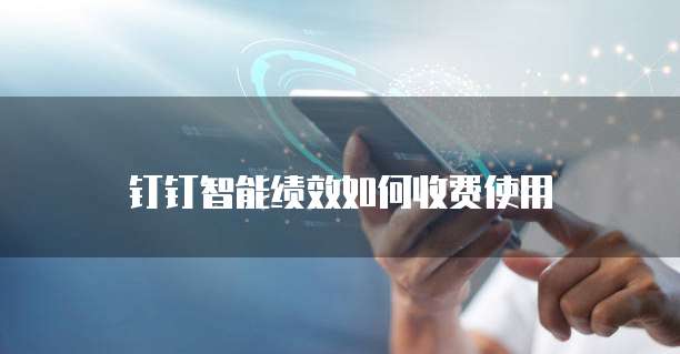 钉钉智能绩效如何收费使用
