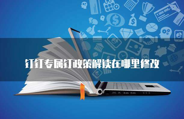 钉钉专属钉政策解读在哪里修改