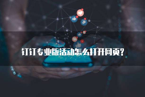 钉钉专业版活动怎么打开网页?