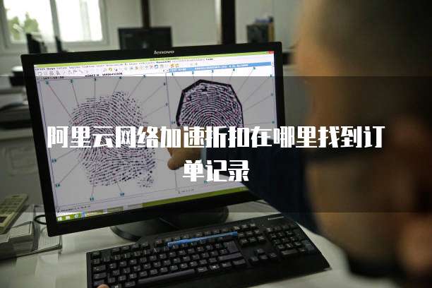 阿里云网络加速折扣在哪里找到订单记录
