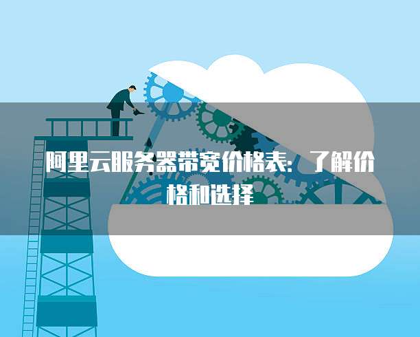 阿里云服务器带宽价格表:了解价格和选择