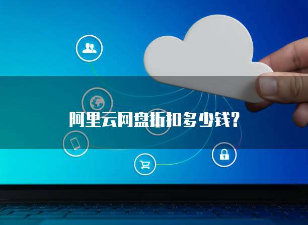 阿里云网盘折扣多少钱？