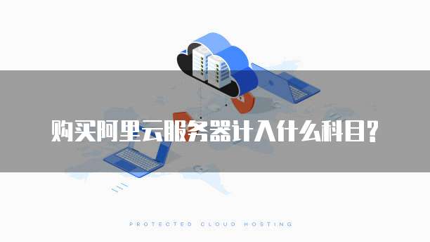 购买阿里云服务器计入什么科目?
