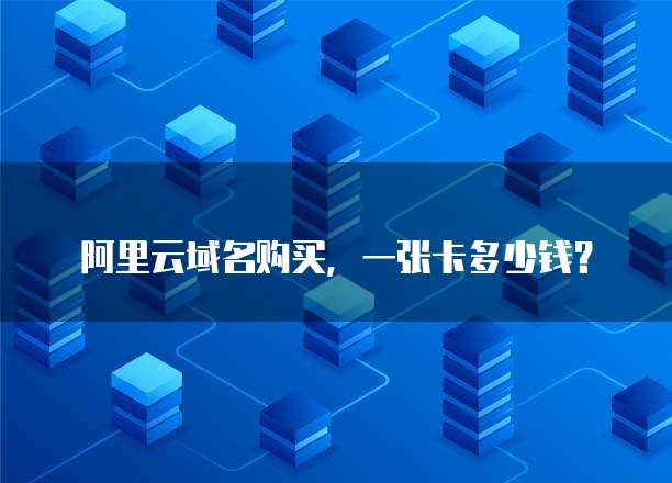 阿里云域名购买,一张卡多少钱?