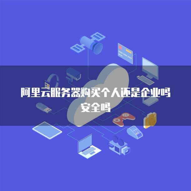 阿里云服务器购买个人还是企业吗安全吗