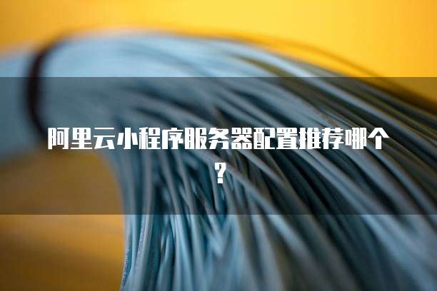 阿里云小程序服务器配置推荐哪个?
