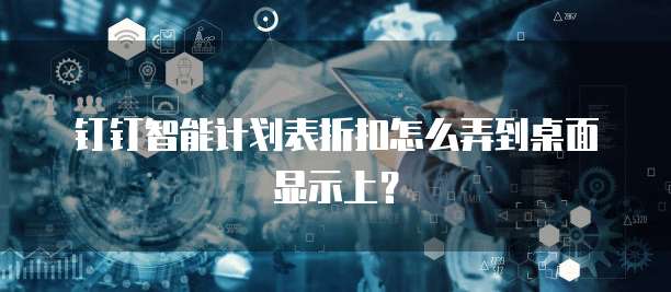 钉钉智能计划表折扣怎么弄到桌面显示上?