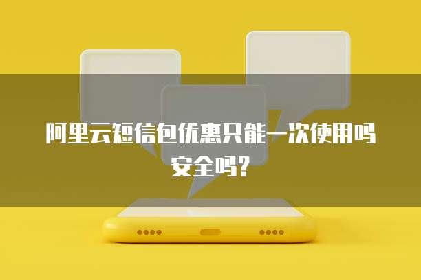 阿里云短信包优惠只能一次使用吗安全吗？