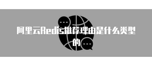 阿里云Redis推荐理由是什么类型的