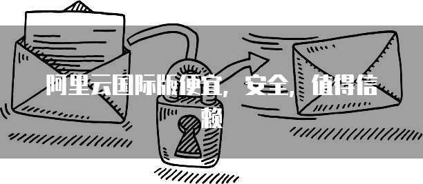 阿里云国际版便宜,安全,值得信赖