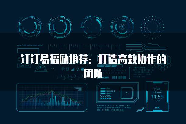 钉钉易福励推荐:打造高效协作的团队
