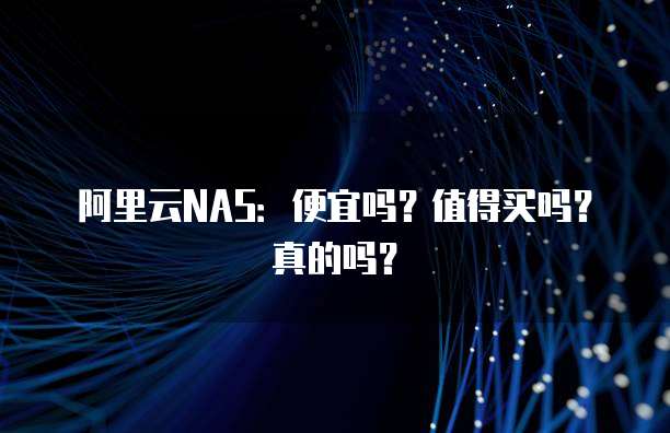 阿里云NAS：便宜吗？值得买吗？真的吗？