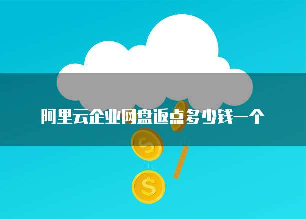 阿里云企业网盘返点多少钱一个