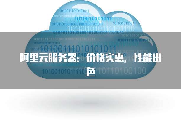 阿里云服务器:价格实惠,性能出色