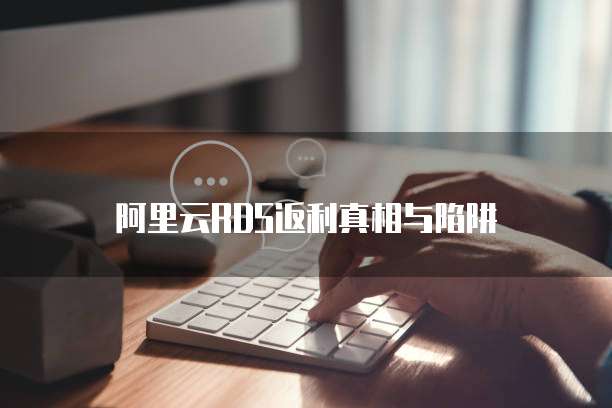 阿里云RDS返利真相与陷阱