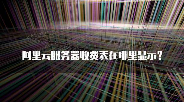 阿里云服务器收费表在哪里显示?