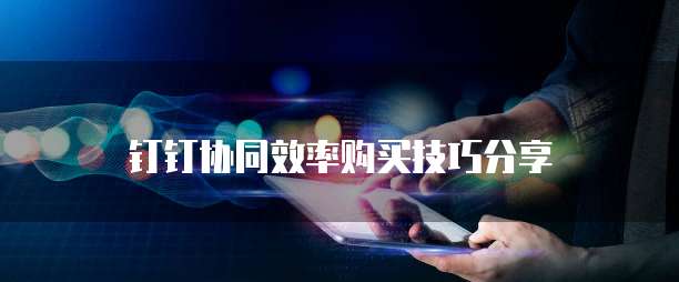 钉钉协同效率购买技巧分享