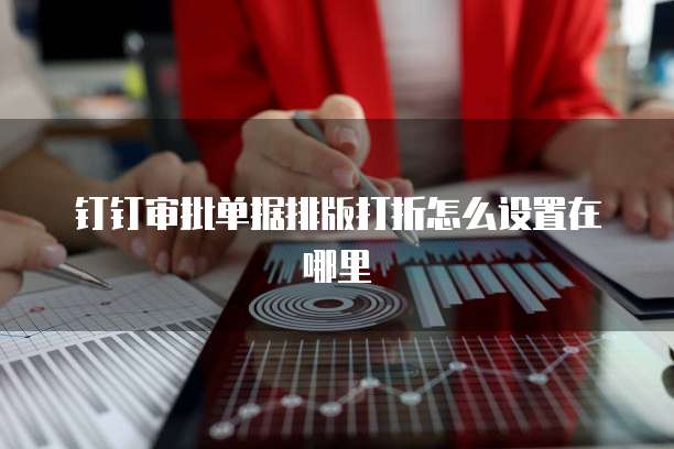 钉钉审批单据排版打折怎么设置在哪里
