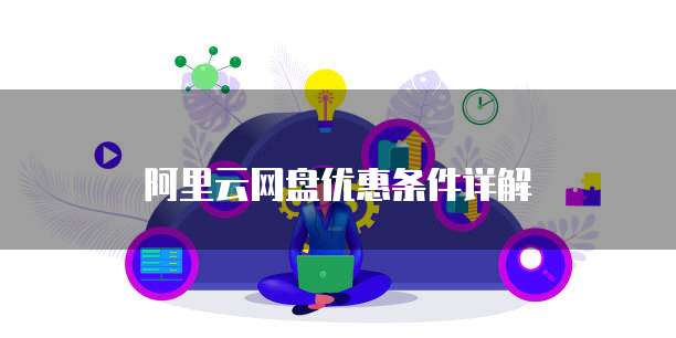 阿里云网盘优惠条件详解