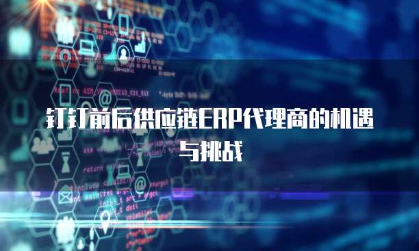 钉钉前后供应链ERP代理商的机遇与挑战