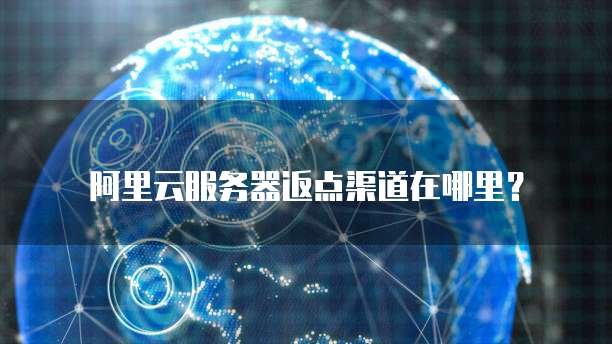 阿里云服务器返点渠道在哪里?