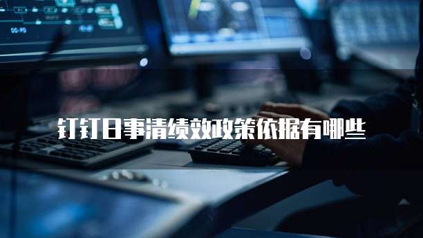 钉钉日事清绩效政策依据有哪些