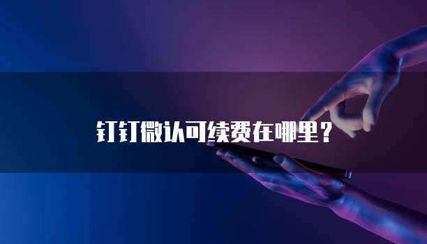 钉钉微认可续费在哪里?