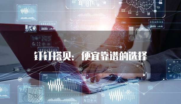 钉钉搭贝:便宜靠谱的选择