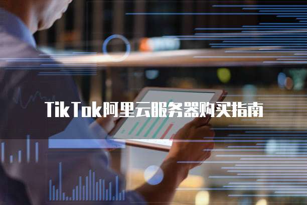 TikTok阿里云服务器购买指南