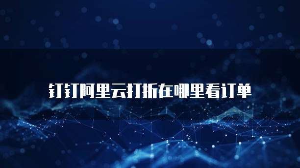 钉钉阿里云打折在哪里看订单