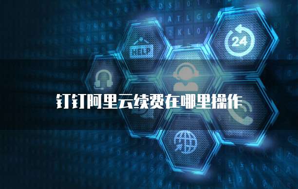钉钉阿里云续费在哪里操作