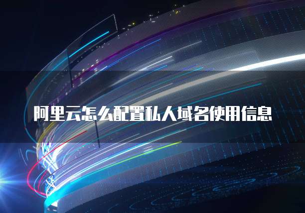 阿里云怎么配置私人域名使用信息