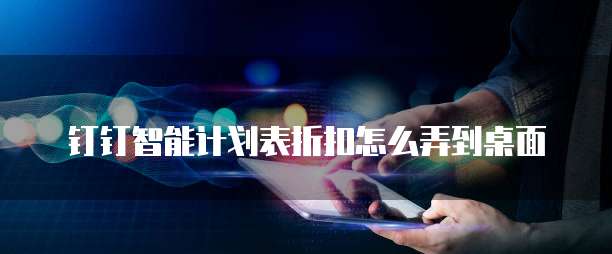 钉钉智能计划表折扣怎么弄到桌面