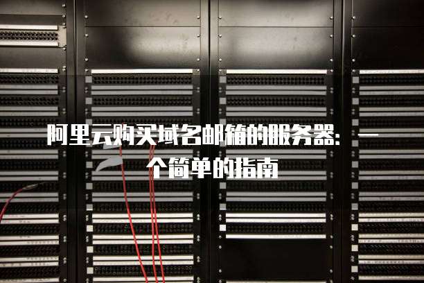 阿里云购买域名邮箱的服务器：一个简单的指南