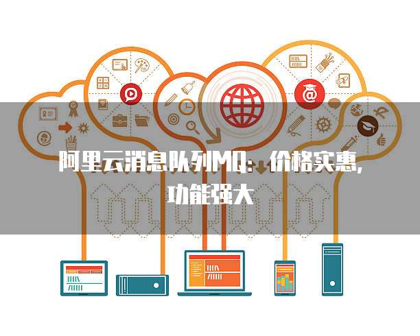 阿里云消息队列MQ:价格实惠,功能强大