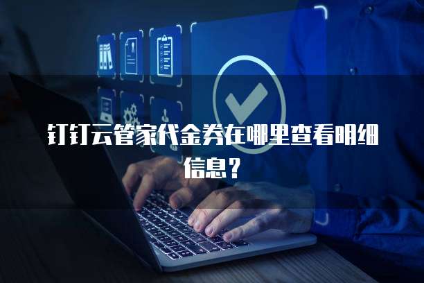 钉钉云管家代金券在哪里查看明细信息?