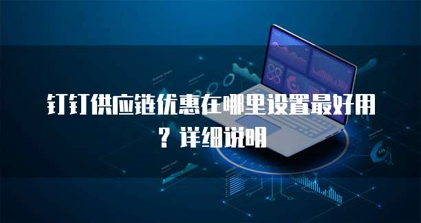 钉钉供应链优惠在哪里设置最好用?详细说明