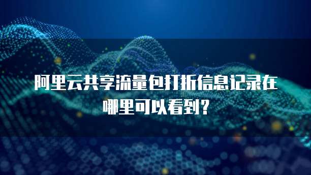 阿里云共享流量包打折信息记录在哪里可以看到?