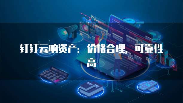 钉钉云呐资产：价格合理，可靠性高