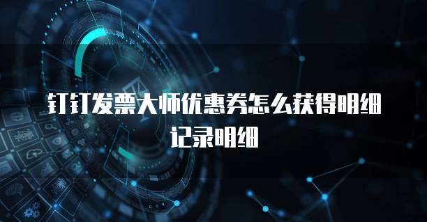 钉钉发票大师优惠券怎么获得明细记录明细