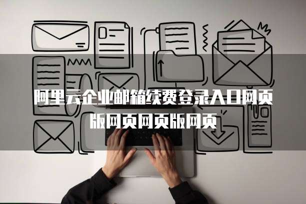 阿里云企业邮箱续费登录入口网页版网页网页版网页