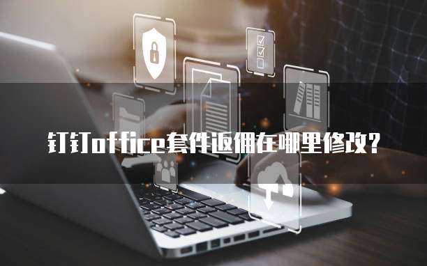 钉钉office套件返佣在哪里修改?